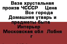 Ваза хрустальная произв ЧСССР. › Цена ­ 10 000 - Все города Домашняя утварь и предметы быта » Интерьер   . Московская обл.,Лобня г.